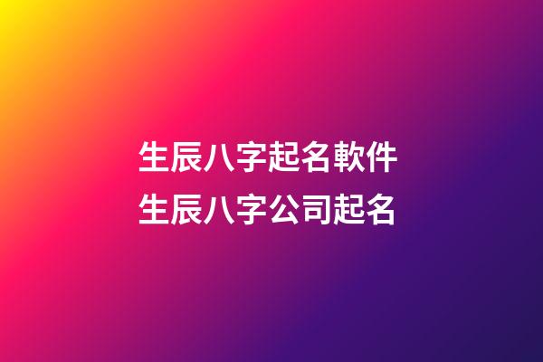 生辰八字起名軟件 生辰八字公司起名-第1張-公司起名-玄機派